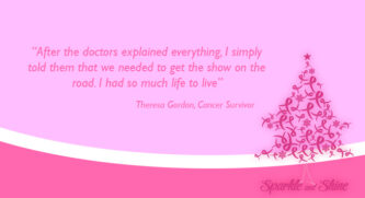 After the doctors explained everything. I simply told them that we needed to get the show on the road. I had so much life to live. A quote from Theresa Gordon, Cancer Survivor